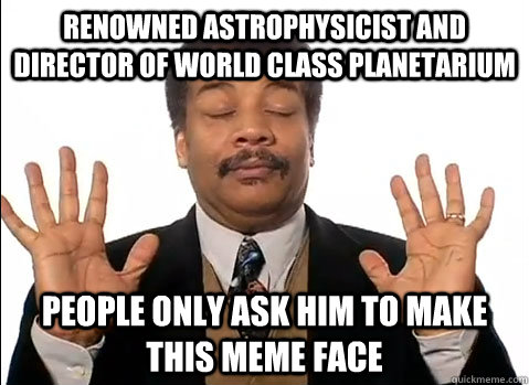 Renowned Astrophysicist and director of world class planetarium people only ask him to make this meme face - Renowned Astrophysicist and director of world class planetarium people only ask him to make this meme face  Neil deGrasse Tyson is impressed