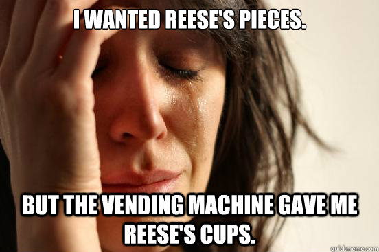 I wanted Reese's Pieces. But the vending machine gave me Reese's Cups.  - I wanted Reese's Pieces. But the vending machine gave me Reese's Cups.   First World Problems