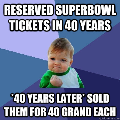 RESERVED SUPERBOWL TICKETS IN 40 YEARS *40 YEARS LATER* SOLD THEM FOR 40 GRAND EACH  Success Kid