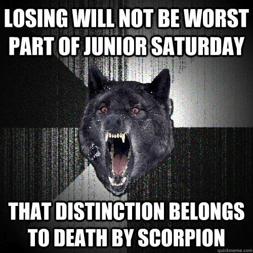 Losing will not be worst part of junior saturday that distinction belongs to death by scorpion  Insanity Wolf