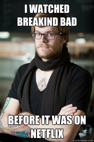 i watched breakind bad before it was on netflix - i watched breakind bad before it was on netflix  Hipster Barista