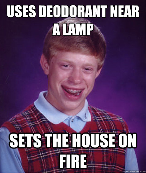 Uses deodorant near a lamp Sets the house on fire  Bad Luck Brian