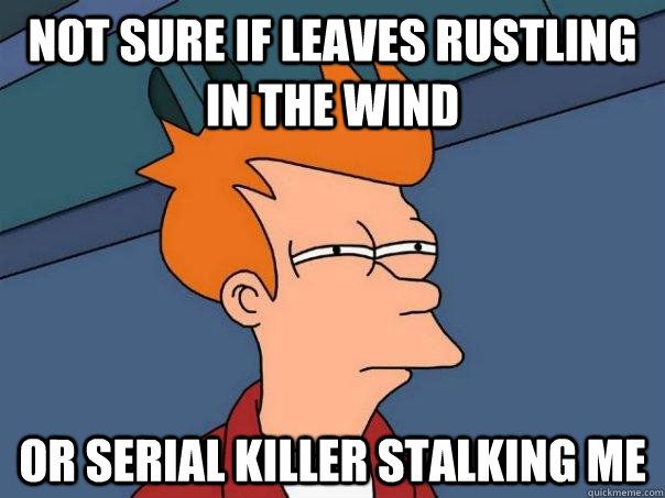 Not sure if leaves rustling in the wind or serial killer stalking me  Futurama Fry