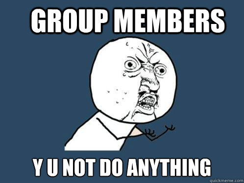 Group Members y u not do anything - Group Members y u not do anything  Y U No