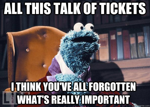 all this talk of tickets  i think you've all forgotten what's really important - all this talk of tickets  i think you've all forgotten what's really important  Cookie Monster