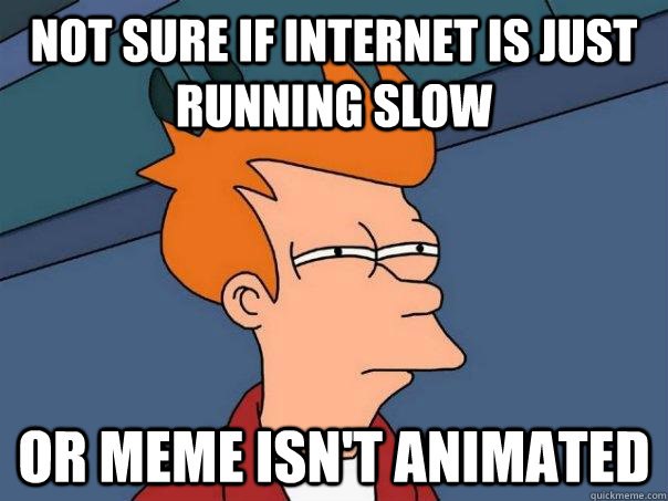 not sure if internet is just running slow or meme isn't animated  Futurama Fry