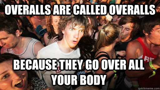 overalls are called overalls because they go over all your body - overalls are called overalls because they go over all your body  Sudden Clarity Clarence