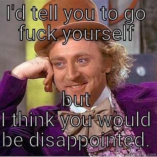 I'D TELL YOU TO GO FUCK YOURSELF BUT I THINK YOU WOULD BE DISAPPOINTED. Condescending Wonka