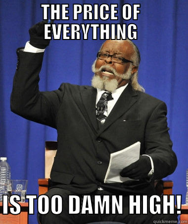 THE PRICE OF  EVERYTHING   IS TOO DAMN HIGH! The Rent Is Too Damn High