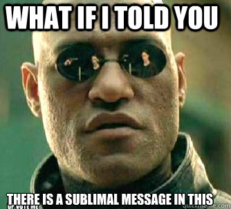 What if I told you there is a sublimal message in this up vote me  What if I told you