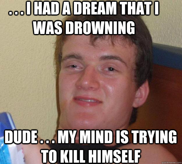 . . . i had a dream that i was drowning dude . . . my mind is trying to kill himself - . . . i had a dream that i was drowning dude . . . my mind is trying to kill himself  10 Guy