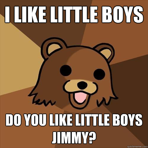 I like little Boys Do you like little boys jimmy?  Pedobear