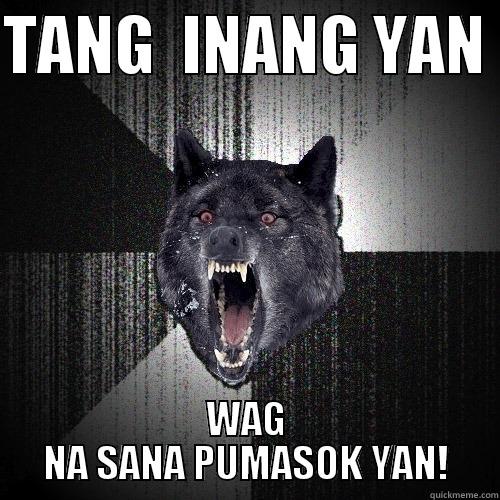 tanginang yan - TANG  INANG YAN  WAG NA SANA PUMASOK YAN! Insanity Wolf