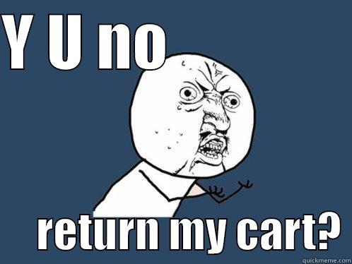 Y U NO                     RETURN MY CART? Y U No