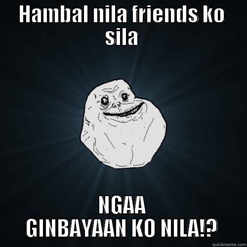 HAMBAL NILA FRIENDS KO SILA NGAA GINBAYAAN KO NILA!? Forever Alone