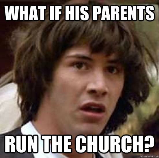 What if his parents run the church?  conspiracy keanu