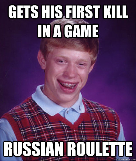 Gets his first kill in a game Russian roulette  Bad Luck Brian