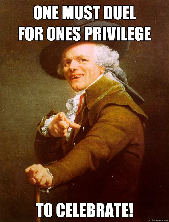 One must duel
for ones privilege To celebrate!  Joseph Ducreux