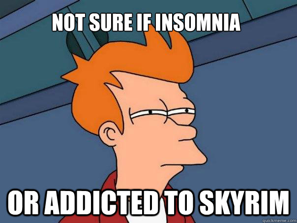 not sure if insomnia or addicted to skyrim  Futurama Fry