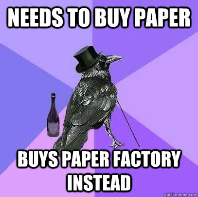 needs to buy paper buys paper factory instead  Rich Raven