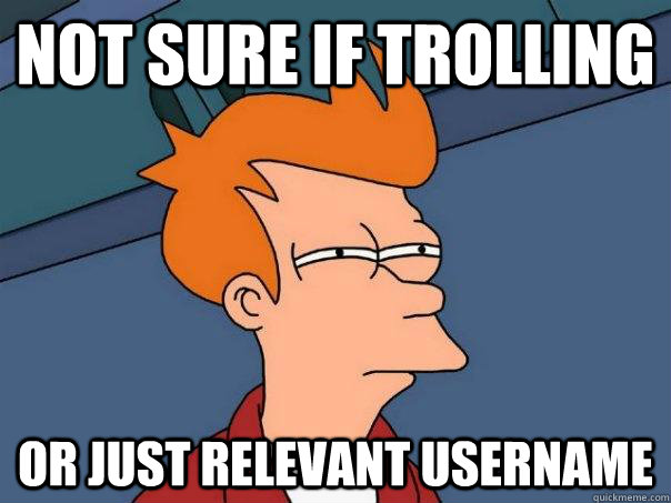 Not sure if trolling Or just relevant username - Not sure if trolling Or just relevant username  Futurama Fry