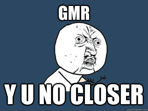 GMR y u no Closer  Y U No