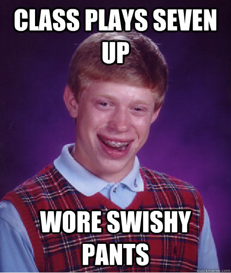 Class Plays Seven Up wore swishy pants  Bad Luck Brian