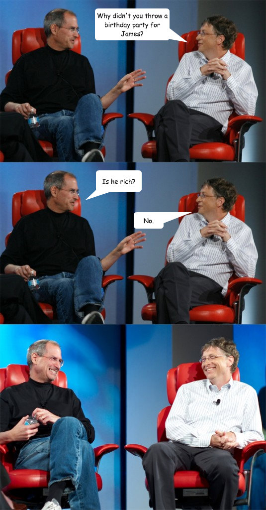 Why didn't you throw a birthday party for James? Is he rich? No.  Steve Jobs vs Bill Gates