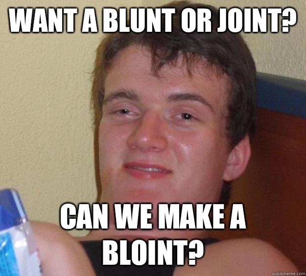 Want a blunt or joint? Can we make a bloint?  10 Guy