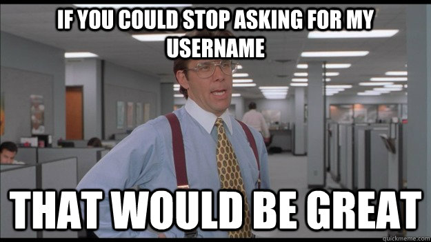 If you could stop asking for my username That would be great  Office Space Lumbergh HD