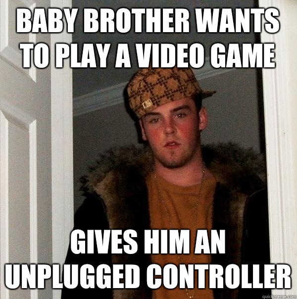 Baby brother wants to play a Video game Gives him an unplugged controller  Scumbag Steve