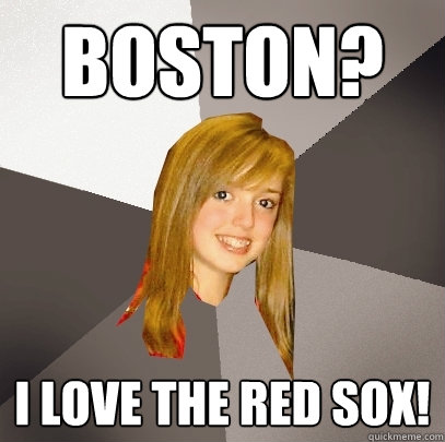 BOSTON? I LOVE THE RED SOX!  Musically Oblivious 8th Grader