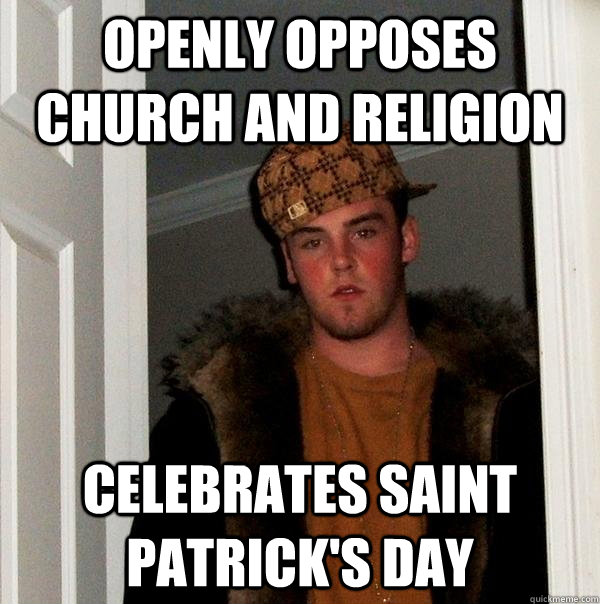 Openly opposes church and religion Celebrates saint patrick's day  Scumbag Steve