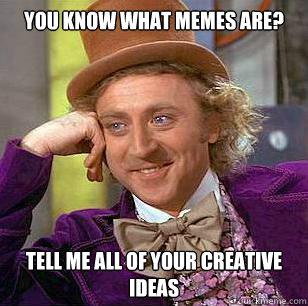 You know what memes are? Tell me all of your creative ideas - You know what memes are? Tell me all of your creative ideas  Condescending Wonka