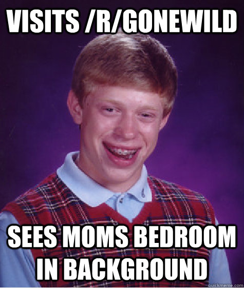 visits /r/gonewild sees moms bedroom in background  Bad Luck Brian