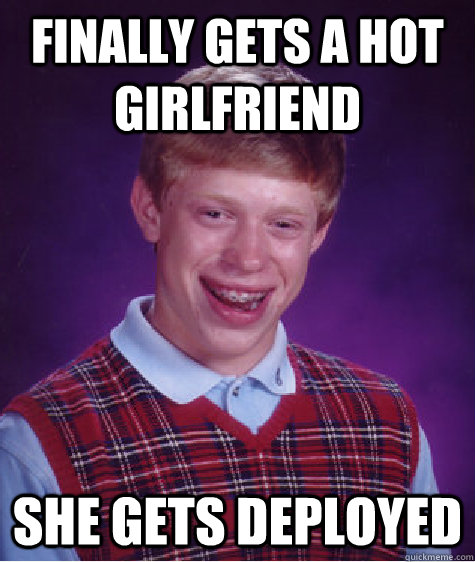 finally gets a hot girlfriend she gets deployed - finally gets a hot girlfriend she gets deployed  Bad Luck Brian