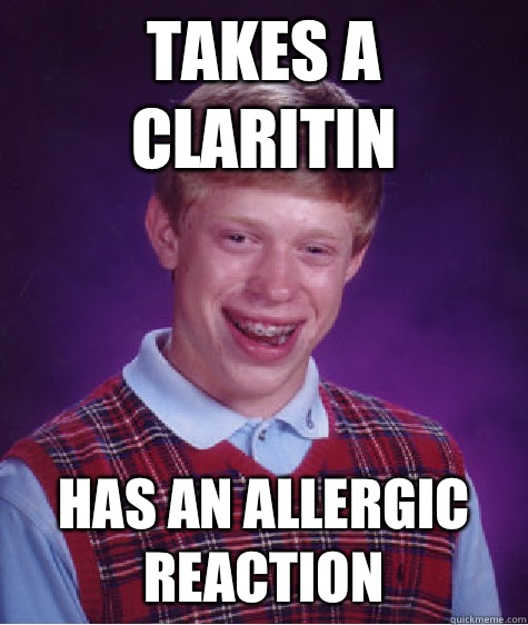 Takes a Claritin Has an allergic reaction - Takes a Claritin Has an allergic reaction  Bad Luck Brian