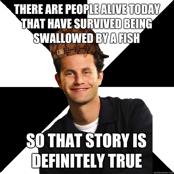 There are people alive today that have survived being swallowed by a fish So that story is definitely true  Scumbag Christian