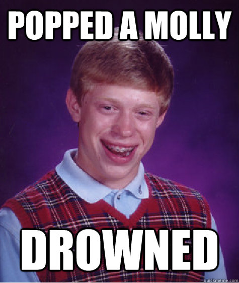 Popped a Molly  Drowned  Bad Luck Brian