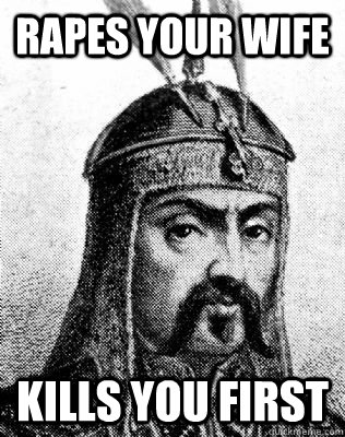 Rapes your wife kills you first  Good Guy Genghis