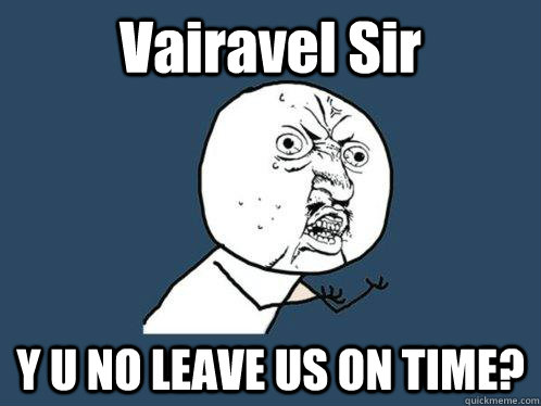 Vairavel Sir Y U NO LEAVE US ON TIME?  Y U No