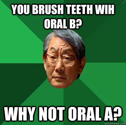 You brush teeth wih Oral B? Why not Oral A?  High Expectations Asian Father