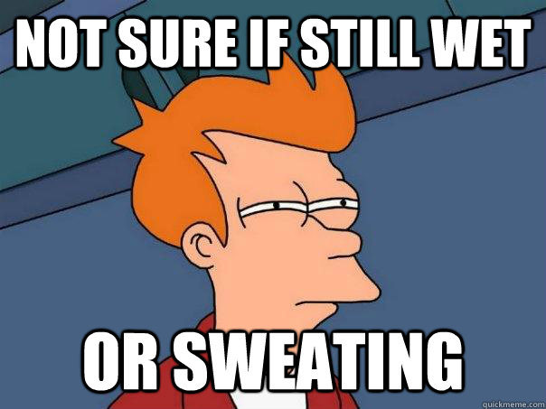 Not sure if still wet Or sweating  Futurama Fry