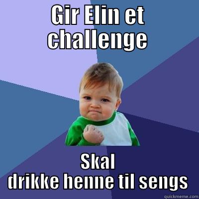 GIR ELIN ET CHALLENGE SKAL DRIKKE HENNE TIL SENGS Success Kid