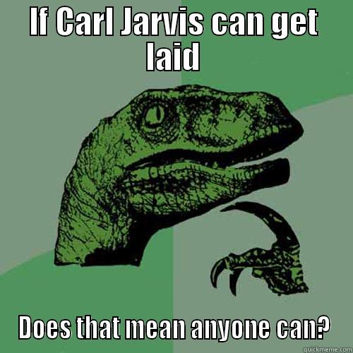 IF CARL JARVIS CAN GET LAID DOES THAT MEAN ANYONE CAN? Philosoraptor