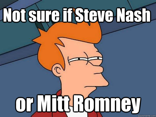 Not sure if Steve Nash or Mitt Romney  Futurama Fry