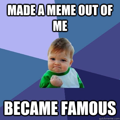 Made a meme out of me Became famous - Made a meme out of me Became famous  Success Kid