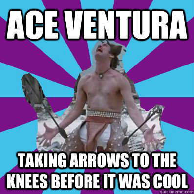 Ace Ventura Taking arrows to the knees before it was cool - Ace Ventura Taking arrows to the knees before it was cool  I used to be a Ventura