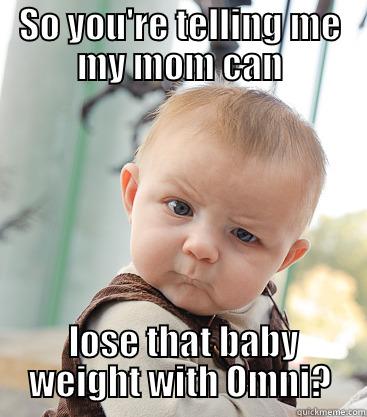 SO YOU'RE TELLING ME MY MOM CAN  LOSE THAT BABY WEIGHT WITH OMNI? skeptical baby