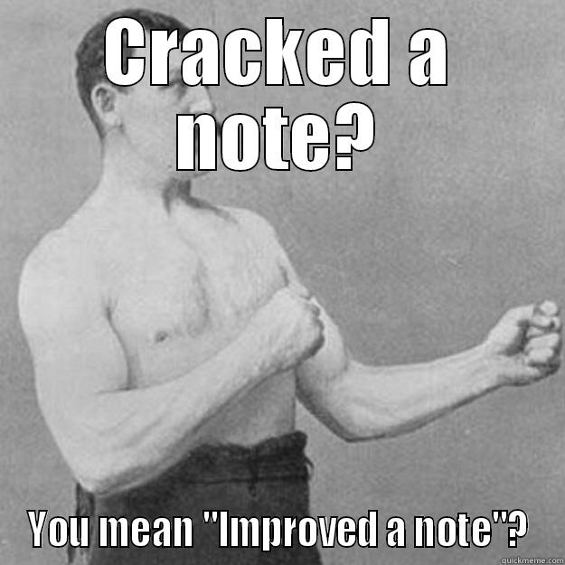 CRACKED A NOTE? YOU MEAN 